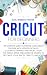 Cricut For Beginners: The U...