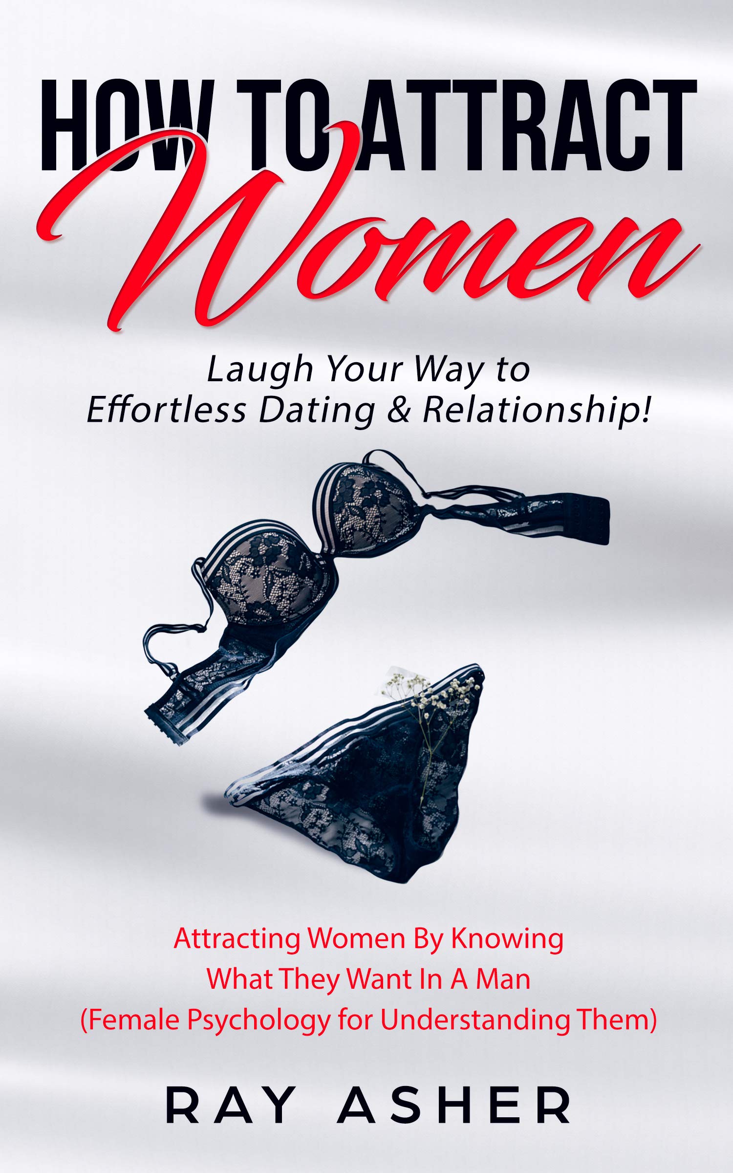 How to Attract Women: Laugh Your Way to Effortless Dating & Relationship! Attracting Women By Knowing What They Want In A Man (Female Psychology for Understanding ... Psychology: What Women Really Want Book 3)