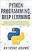 Python Programming, Deep Learning: 3 Books in 1: A Complete Guide for Beginners, Python Coding for AI, Neural Networks, & Machine Learning, Data Science/Analysis ... Learners (Python Programming Deep Learning)