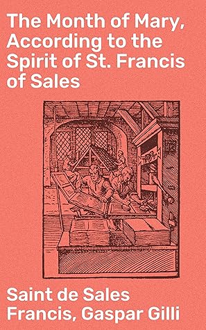 The Month of Mary, According to the Spirit of St. Francis of Sales: Thirty-One Considerations With Examples, Prayers, Etc