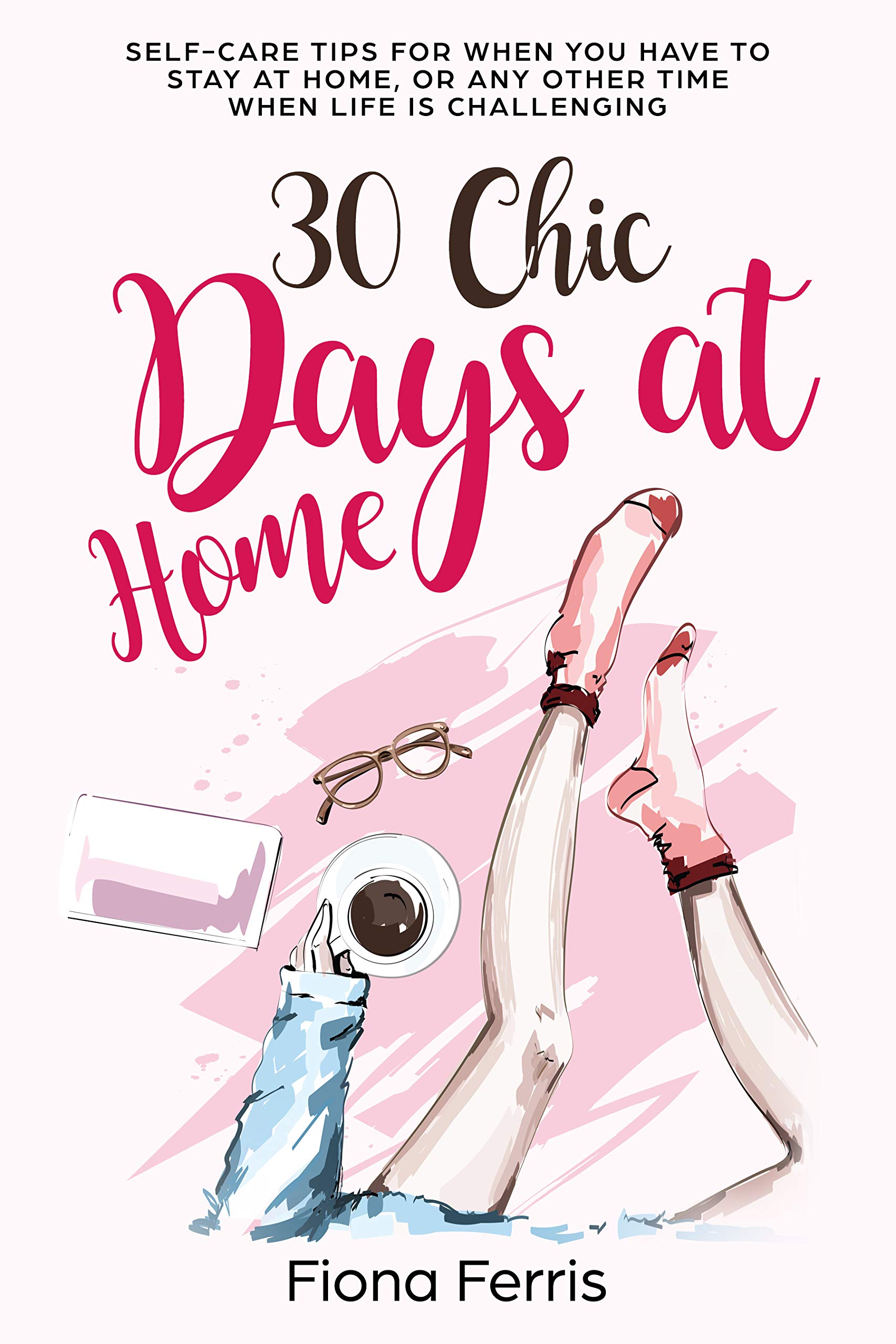 30 Chic Days at Home: Self-care tips for when you have to stay at home, or any other time when life is challenging (Kindle Edition)