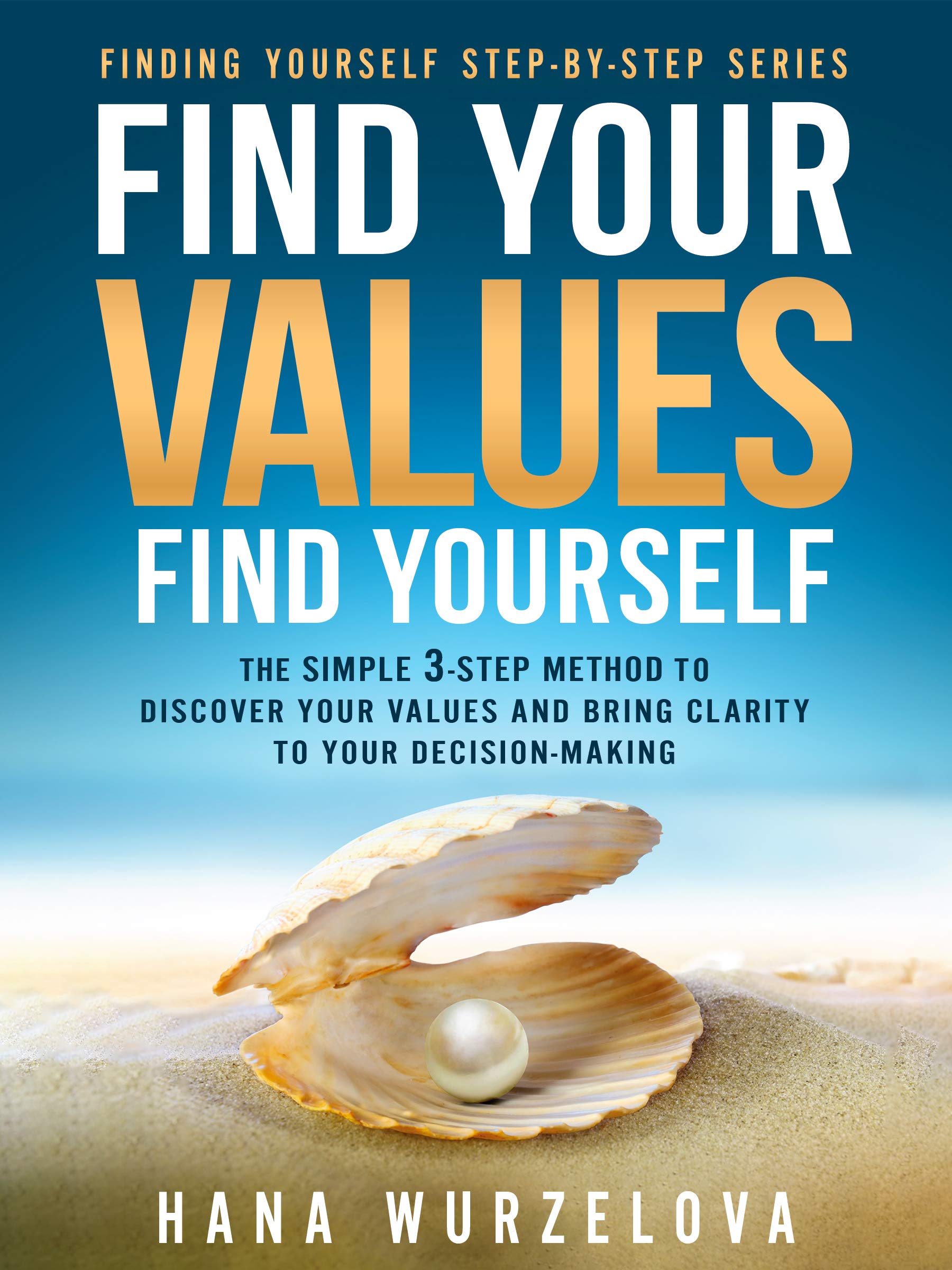Find Your Values, Find Yourself: The Simple 3-Step Method to Discover Your Values and Bring Clarity to Your Decision-Making (Finding Yourself Step-by-Step Book 1)