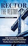 The Rector and the Vestry: A Very Essential Companion and Guide for the Rectors, Wardens and Members of the Anglican Vestries The Rector and the Vestry: A Very Essential Companion and Guide for the Rectors, Wardens and Members of the Anglican Vestries