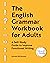 The English Grammar Workbook for Adults: A Self-Study Guide to Improve Functional Writing
