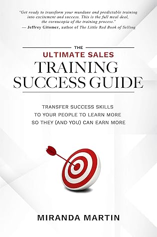 The Ultimate Sales Training Success Guide: Transfer Success Skills to People to Learn More So They (and You) Can Earn More