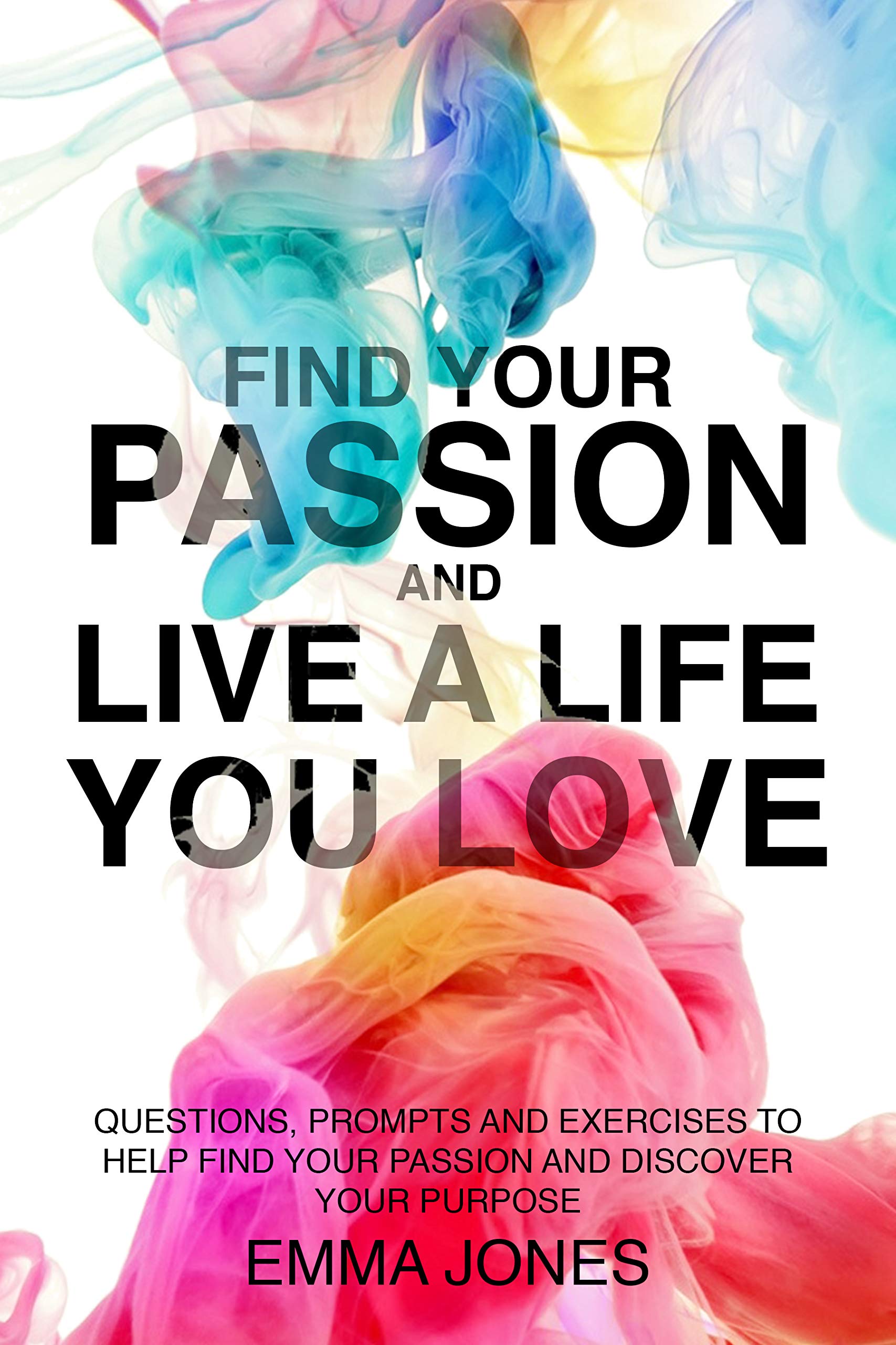 Find Your Passion : Questions, Prompts and Exercises to Help Find Your Passion and Discover Your Purpose (Kindle Edition)