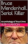 Bruce Mendenhall, Serial Killer: An anthology of True Crime