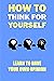 How to think for yourself: ...