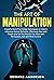 The Art of Manipulation: Powerful Dark Psychology Techniques on How to Influence Human Behavior and Get the Results You Want with Persuasion, Mind Control and NLP