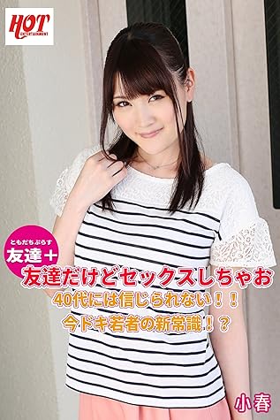 友達 友達だけどセックスしちゃお40代には信じられない 今ドキ若者の新常識 小春 By ホットエンターテイメント