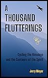A THOUSAND FLUTTERINGS: Cycling the Himalaya and the Contours of the Spirit A THOUSAND FLUTTERINGS: Cycling the Himalaya and the Contours of the Spirit