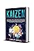 Kaizen: The One Small Step at A Time Guide To Achieve Goals And Success; Do Less and Build Your Self Discipline To Grow Your Business, Improve Your Life, Unlock Your Mindset and Change Your Habits