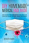 DIY Homemade Medical Face Mask: How to Make Your Own Medical Face Mask for Protection Against Bacteria, Viruses, and Disease