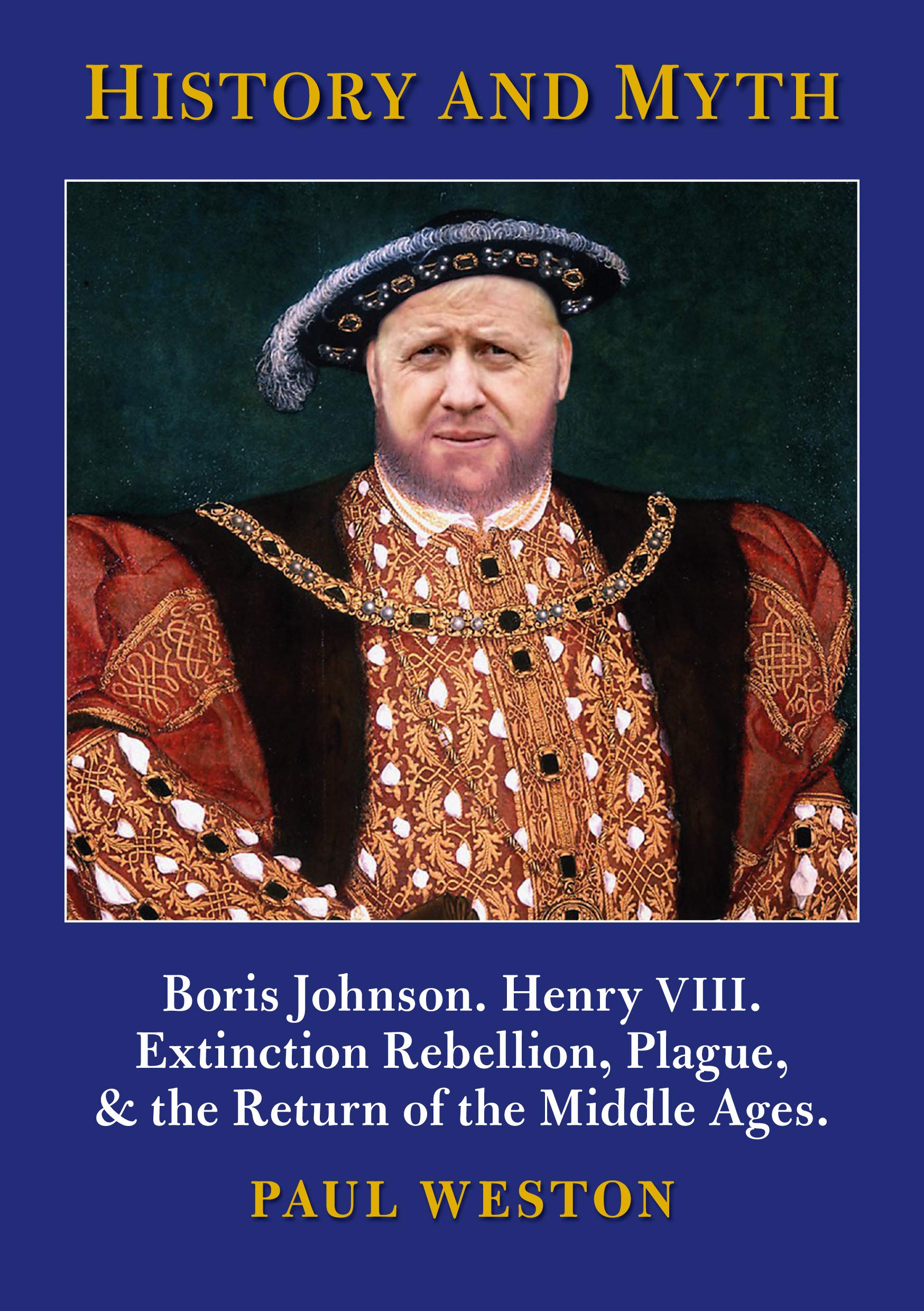 History and Myth: Boris Johnson. Henry VIII. Extinction Rebellion, QAnon, Millennialism, Plague, & the Return of the Middle Ages. (Kindle Edition)