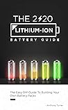 The 2020 Lithium-Ion Battery Guide: The Easy DIY Guide To Building Your Own Battery Packs (Lithium Ion Battery Book Book 1)