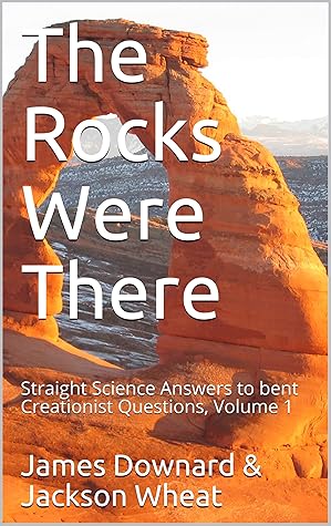 The Rocks Were There: Straight Science Answers to bent Creationist Questions, Volume 1