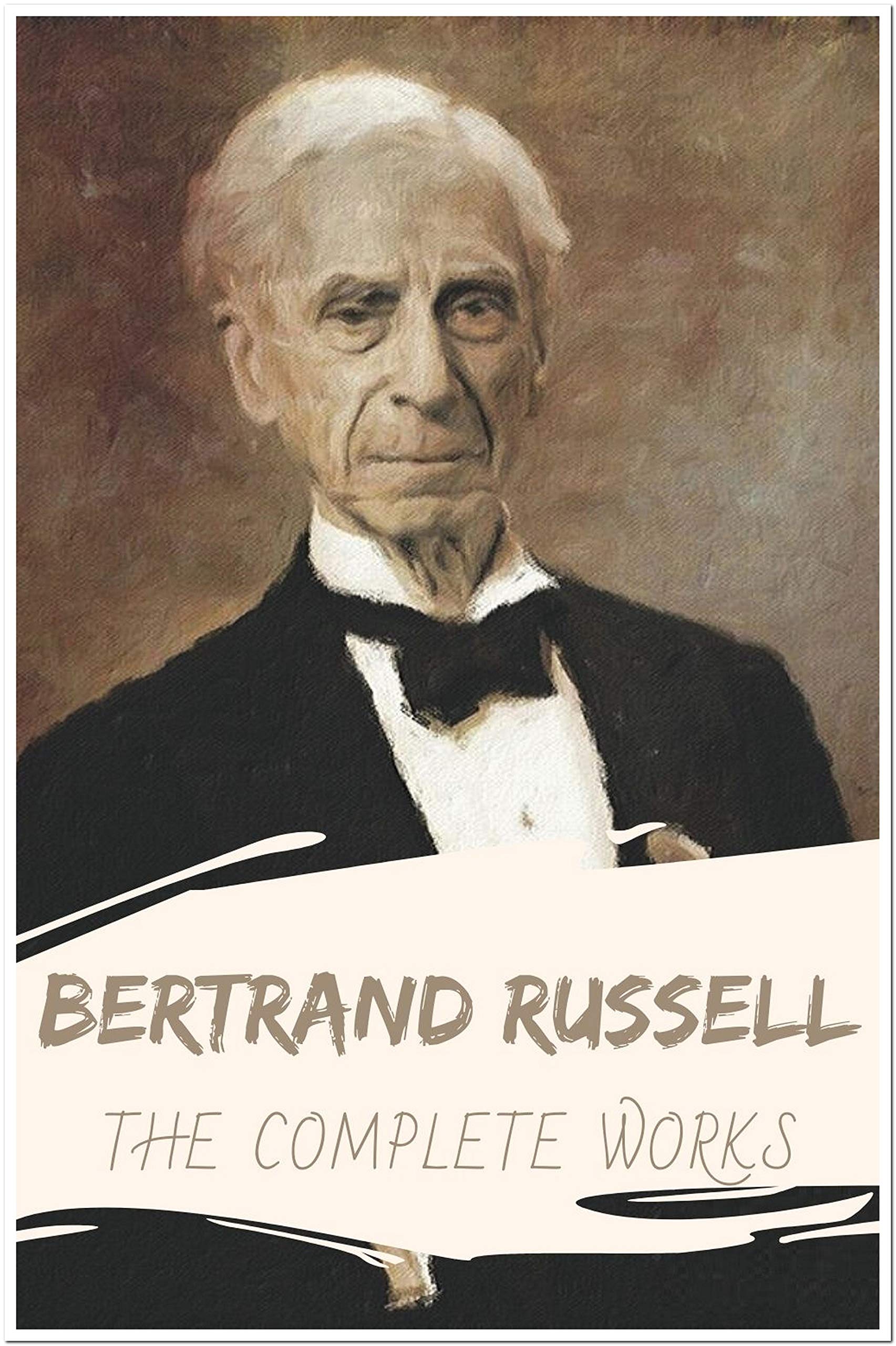 Bertrand Russell: The Complete Works (Annotated) : Collection Including The Problems of Philosophy, The Analysis of Mind, Mysticism and Logic and Other Essays, The Problem of China, & More