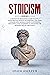 Stoicism: A Definitive Beginners Guide to Apply Stoicism Philosophy in Everyday Life. Gain Wisdom and Improve your Confidence, Resilience and Calmness to Discover the Modern Art of Happiness.