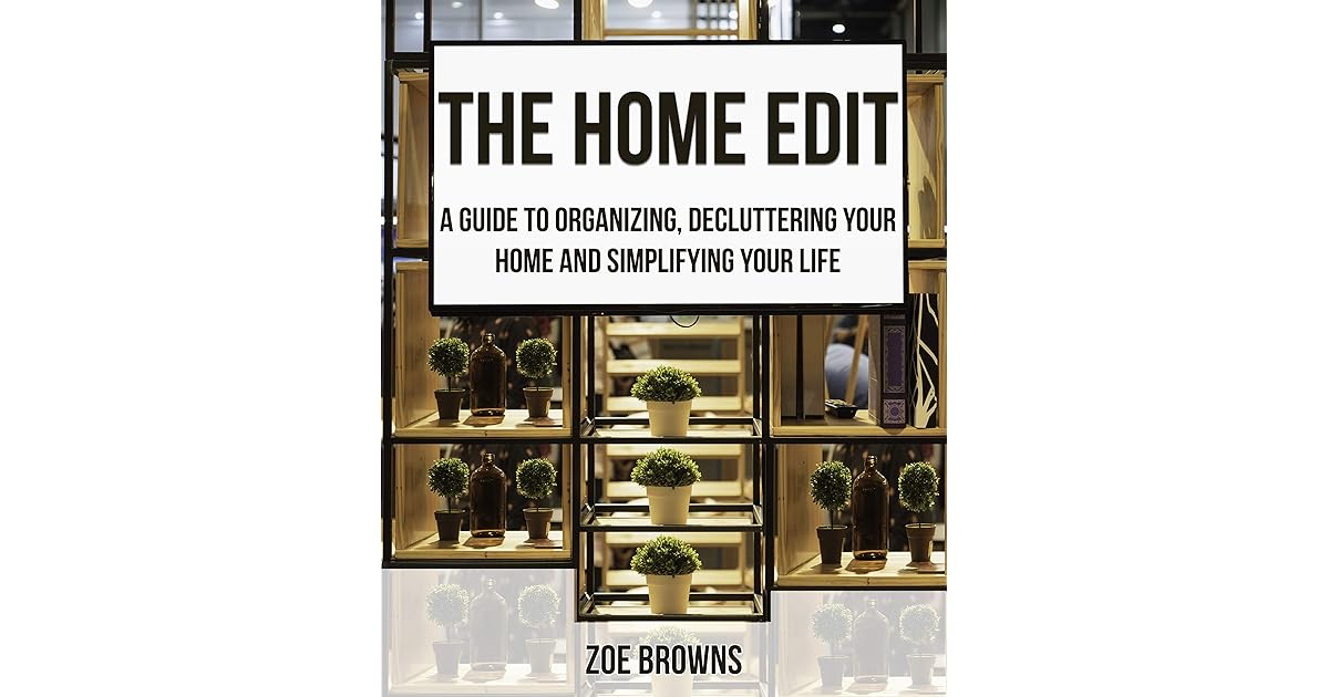 The Home Edit A Guide to Organizing, Decluttering your Home and Simplifying your Life by Zoe Browns