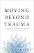 Moving Beyond Trauma: The Roadmap to Healing from Your Past and Living with Ease and Vitality