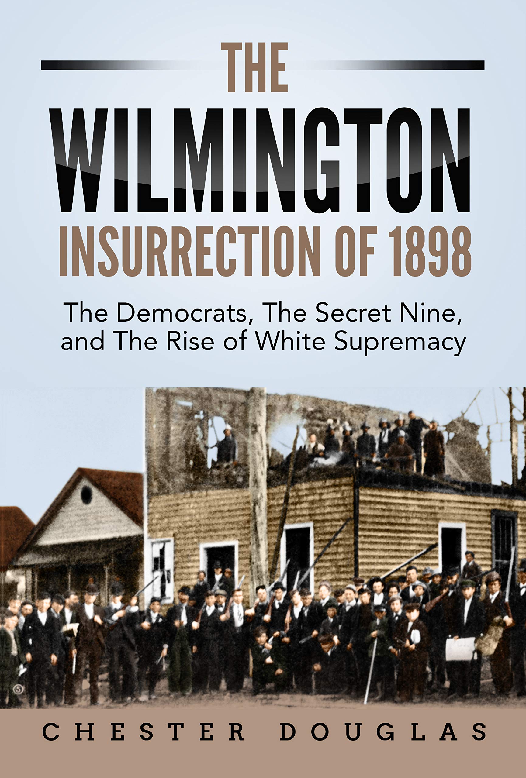 The Wilmington Insurrection of 1898: The Democrats, The Secret Nine, and The Rise of White Supremacy (Kindle Edition)