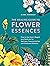 The Healing Guide to Flower Essences: How to Use Gaia's Magick and Medicine for Wellness, Transformation and Emotional Balance