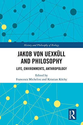 Jakob von Uexküll and Philosophy: Life, Environments, Anthropology (History and Philosophy of Biology)