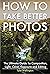 How To Take Better Photos by Justin Whiting