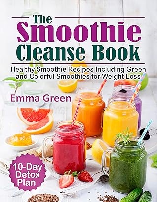 The Smoothie Cleanse Book: Healthy Recipes Including Green and Colorful Smoothies for Weight Loss +10 Day Detox Plan