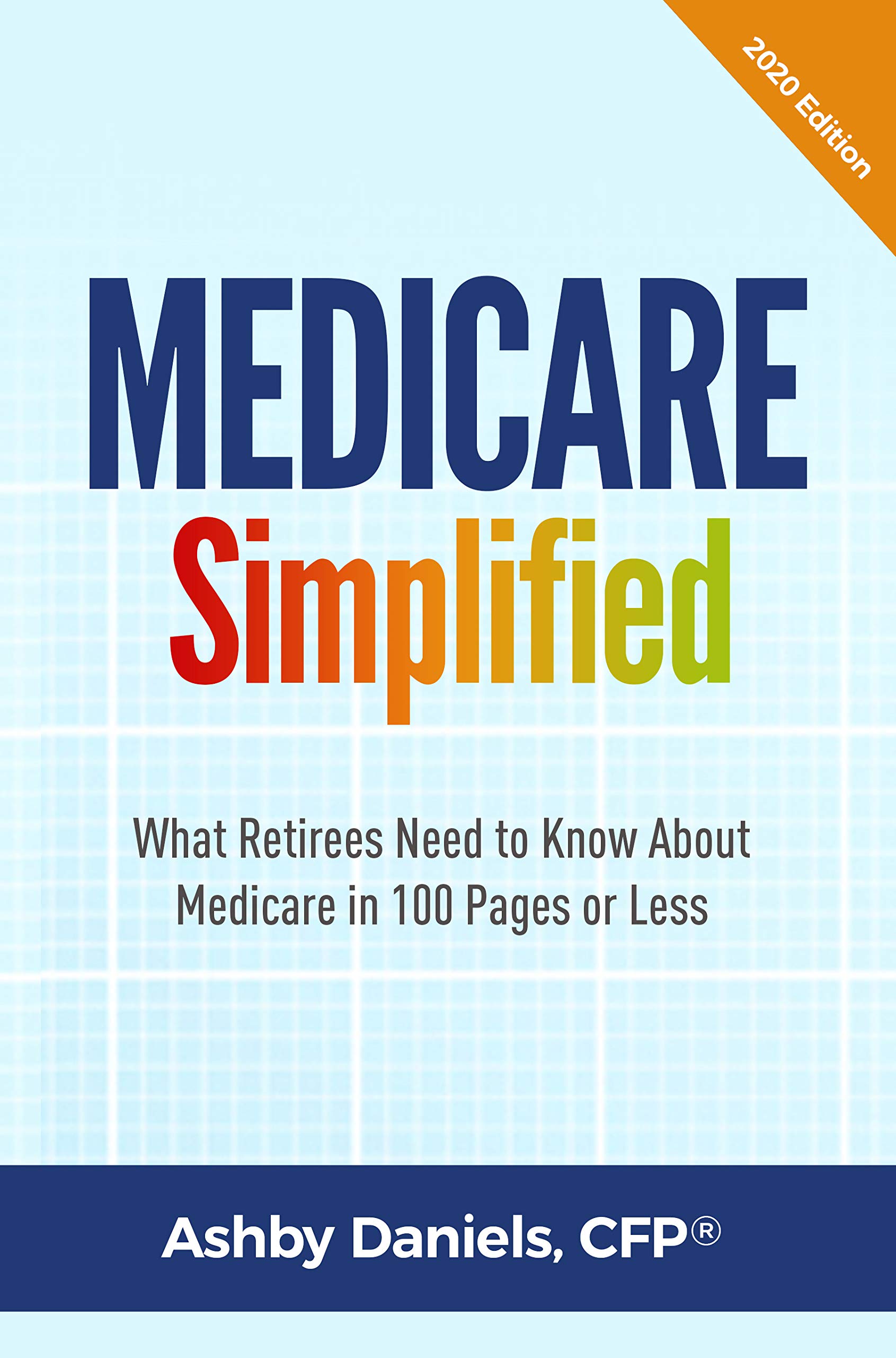 Medicare Simplified: What Retirees Need to Know About Medicare in 100 Pages or Less - 2020 Edition (Kindle Edition)