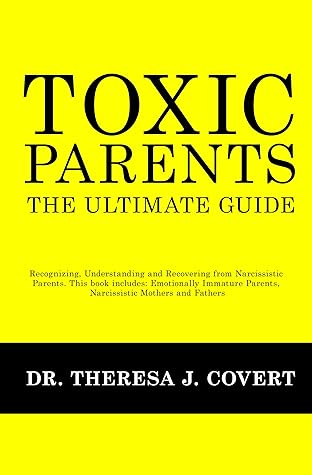 Toxic Parents - The Ultimate Guide: Recognizing, Understanding and Recovering from Narcissistic Parents. This book includes: Emotionally Immature Parents, Narcissistic Mothers and Fathers