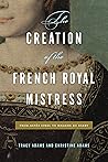 The Creation of the French Royal Mistress: From Agnès Sorel to Madame Du Barry (From Agnes Sorel to Madame Du Barry) Book cover for The Creation of the French Royal Mistress: From Agnès Sorel to Madame Du Barry (From Agnes Sorel to Madame Du Barry)