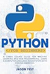 PYTHON FOR BEGINNERS: A Crash Course Guide for Machine Learning and Web Programming. Learn a Computer Language in Easy Steps with Coding Exercises. PYTHON FOR BEGINNERS: A Crash Course Guide for Machine Learning and Web Programming. Learn a Computer Language in Easy Steps with Coding Exercises.