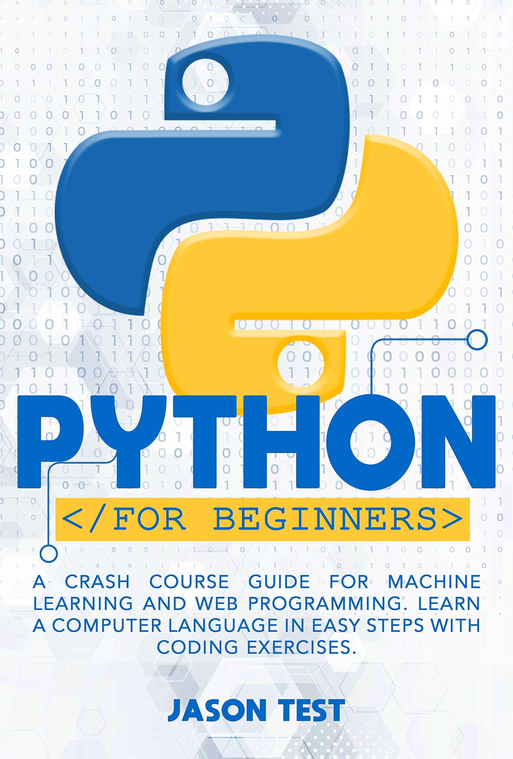 PYTHON FOR BEGINNERS: A Crash Course Guide for Machine Learning and Web Programming. Learn a Computer Language in Easy Steps with Coding Exercises. (Kindle Edition)