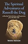 The Spiritual Adventures of Russell the Dog: A Blend of Truth, Fiction and Inspiration From the Other Side The Spiritual Adventures of Russell the Dog: A Blend of Truth, Fiction and Inspiration From the Other Side