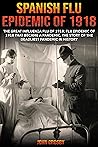Spanish Flu Epidemic of 1918: The Great Influenza Flu of 1918; Flu Epidemic of 1918 that Became a Pandemic, the Story of the Deadliest Pandemic in History.