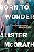 Born to Wonder: Exploring Our Deepest Questions—Why Are We Here and Why Does It Matter?