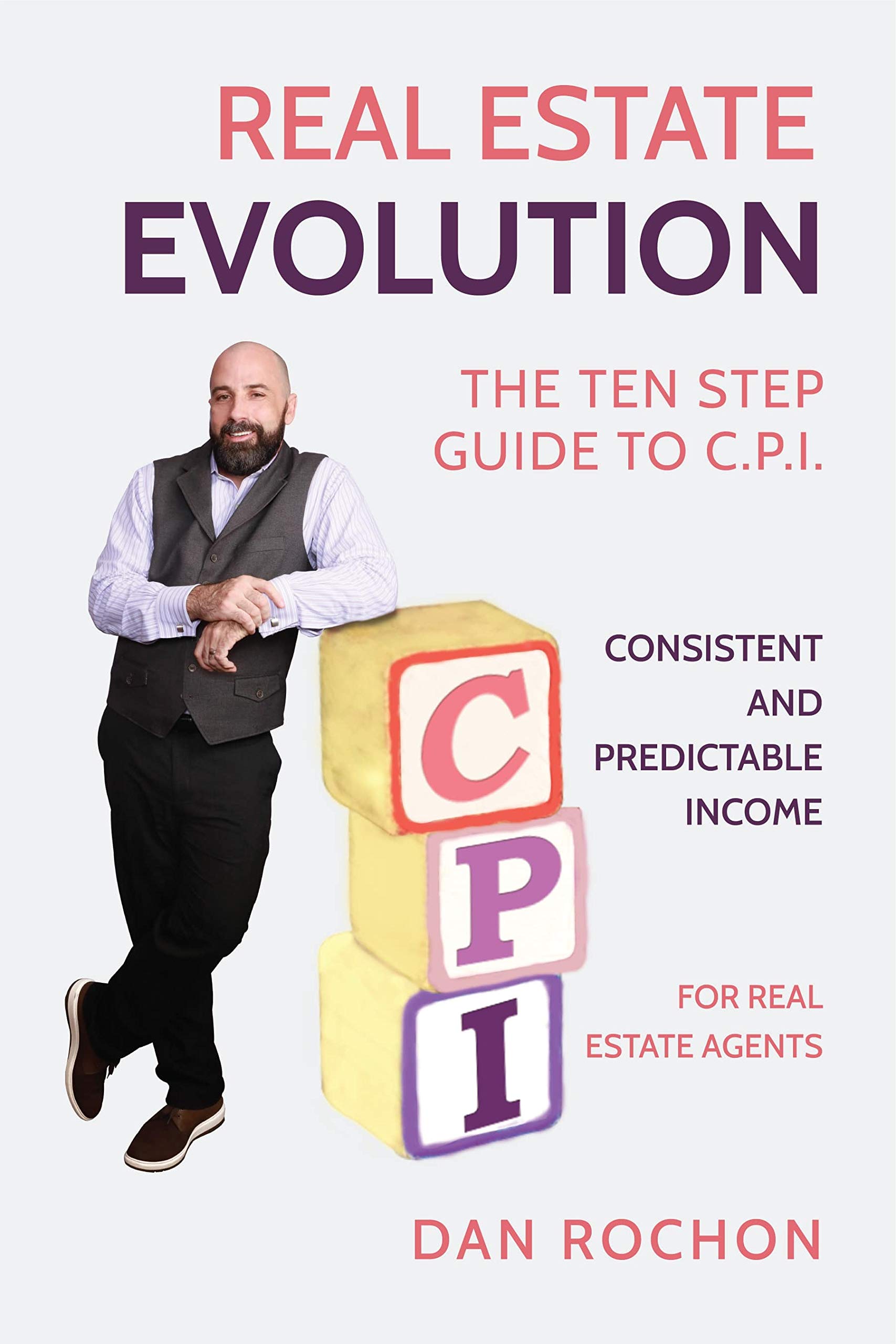 Real Estate Evolution The Ten Step Guide to (C.P.I.) - Consistent and Predictable Income for Real Estate Agents