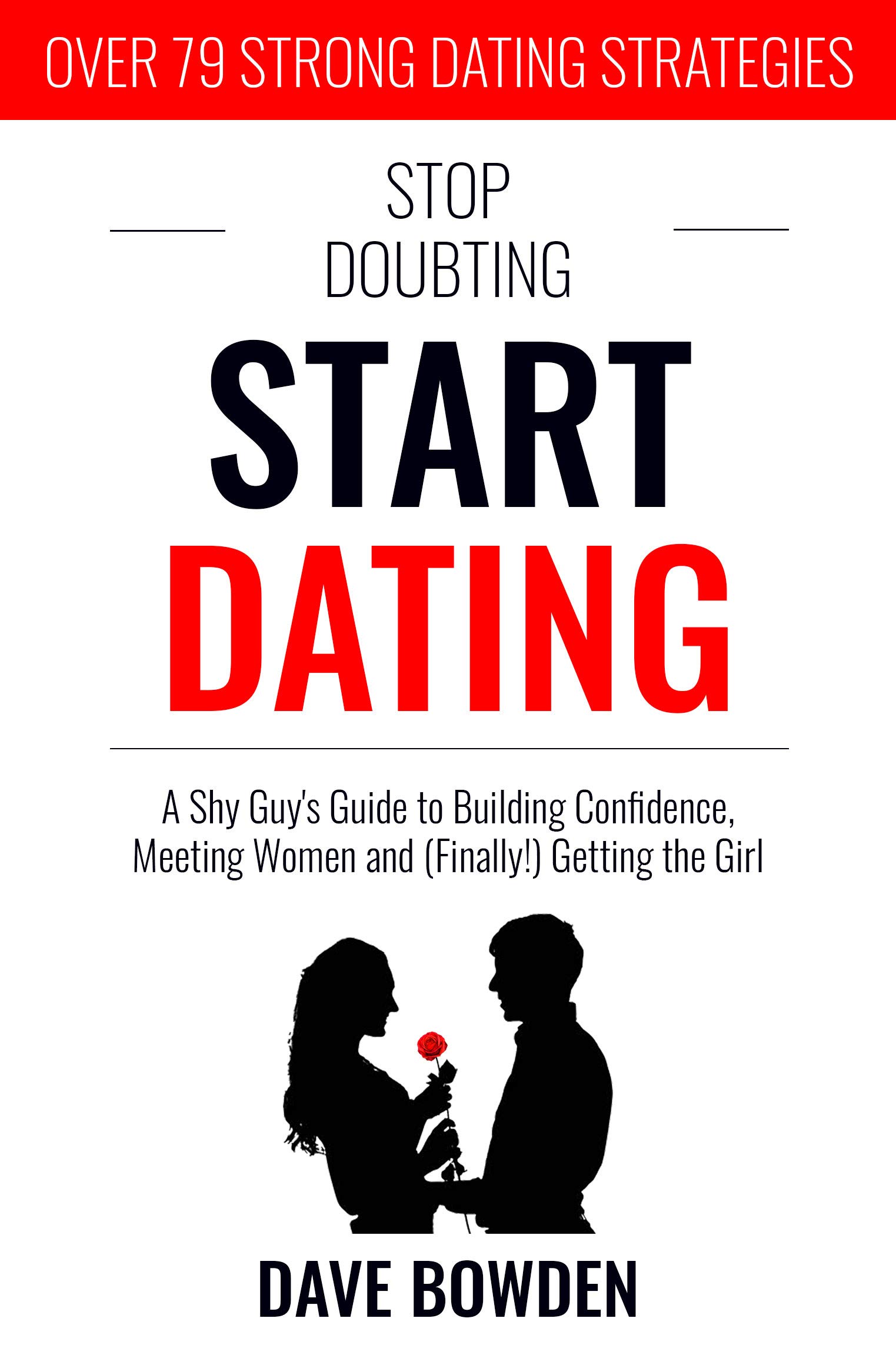 Stop Doubting, Start Dating: A Shy Guy’s Guide To Building Confidence, Meeting Women, and (Finally!) Getting the Girl