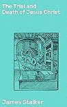 Book cover for The Trial and Death of Jesus Christ: Enriched edition. A Devotional History of Our Lord's Passion