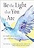 Be the Light that You Are: Ten Simple Ways to Transform Your World With Love