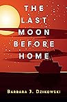 The Last Moon Before Home by Barbara J. Dzikowski