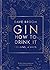Gin: How to Drink it: 125 gins, 4 ways