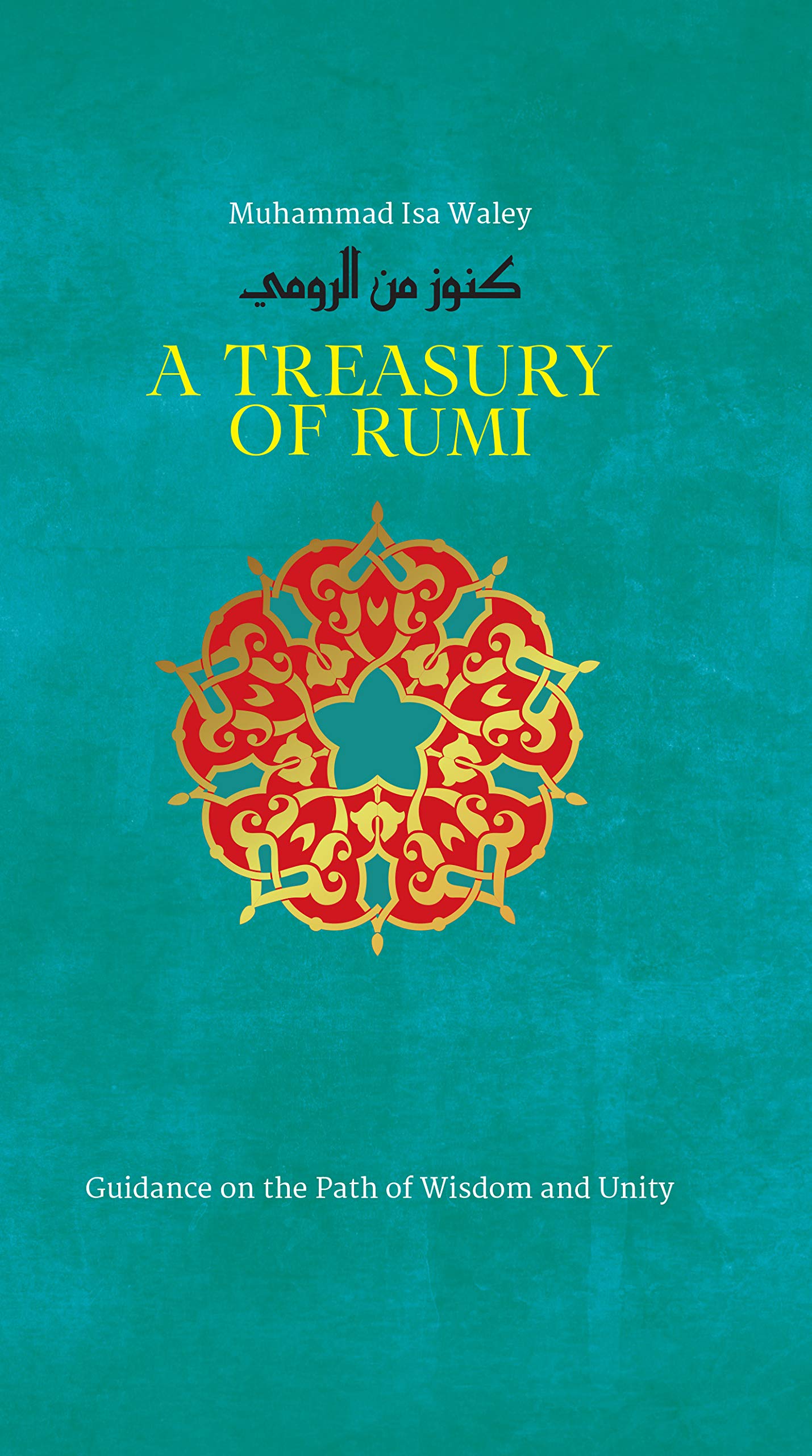A Treasury of Rumi: Guidance on the Path of Wisdom and Unity (Treasury in Islamic Thought and Civilization Book 5)