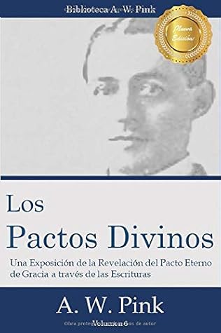 Los Pactos Divinos: Una exposición de la revelación del pacto eterno de la gracia a través de las Escrituras (Biblioteca AW Pink) (Volume 6)