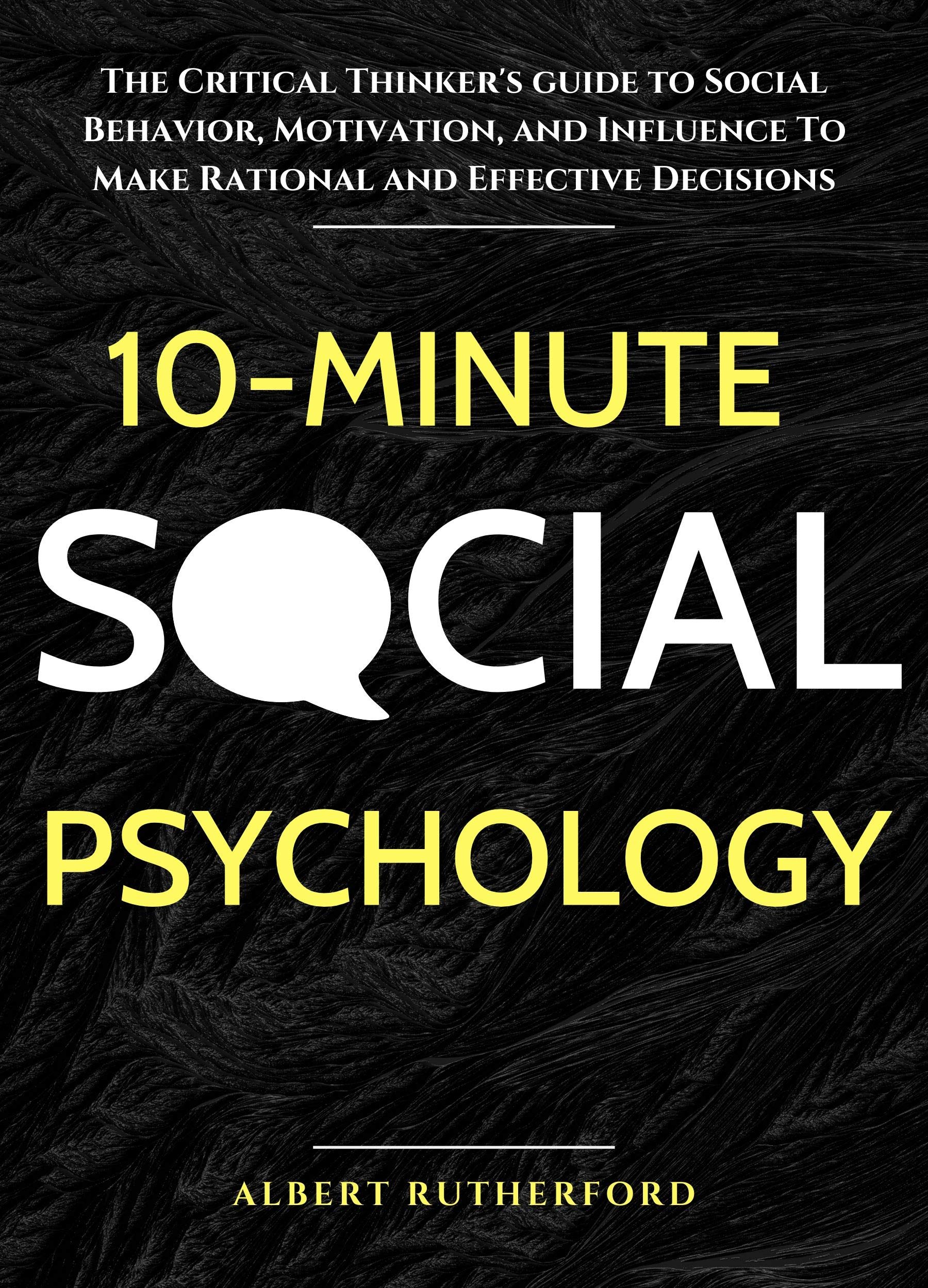 10-Minute Social Psychology: The Critical Thinker's Guide to Social Behavior, Motivation, and Influence To Make Rational and Effective Decisions (Kindle Edition)