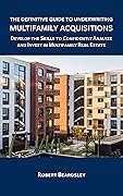 The Definitive Guide to Underwriting Multifamily Acquisitions: Develop the skills to confidently analyze and invest in multifamily real estate