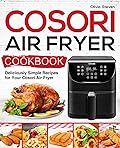 Cosori Air Fryer Cookbook: Deliciously Simple Recipes for Your Cosori Air Fryer (Air Fryer recipes Book 1)