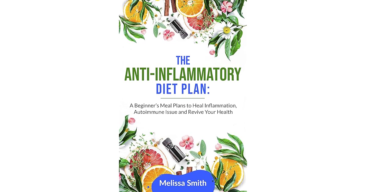 THE ANTI-INFLAMMATORY DIET PLAN: A Beginner’s Meal Plans to Heal - The Anti Inflammatory Diet & Action Plans