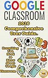 Google Classroom: 2020 Comprehensive User Guide . Everything You Need to Know About Google Classroom